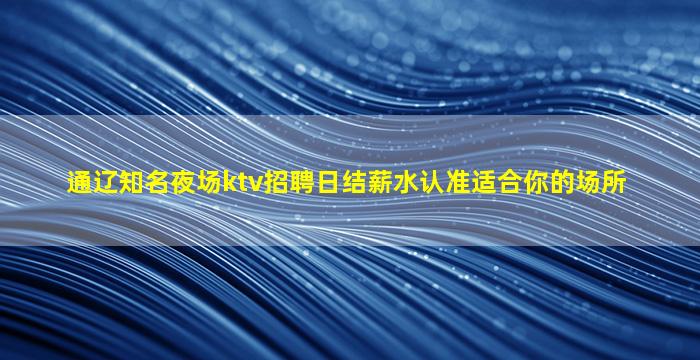 通辽知名夜场ktv招聘日结薪水认准适合你的场所